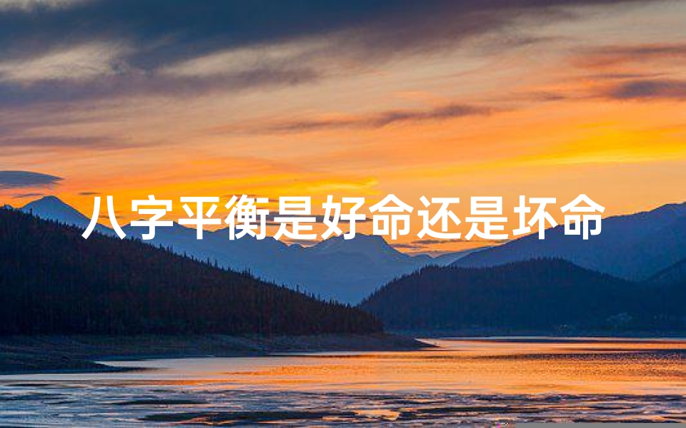 八字平衡是好命还是坏命_八字平衡:好命还是坏命?命运之谜揭晓