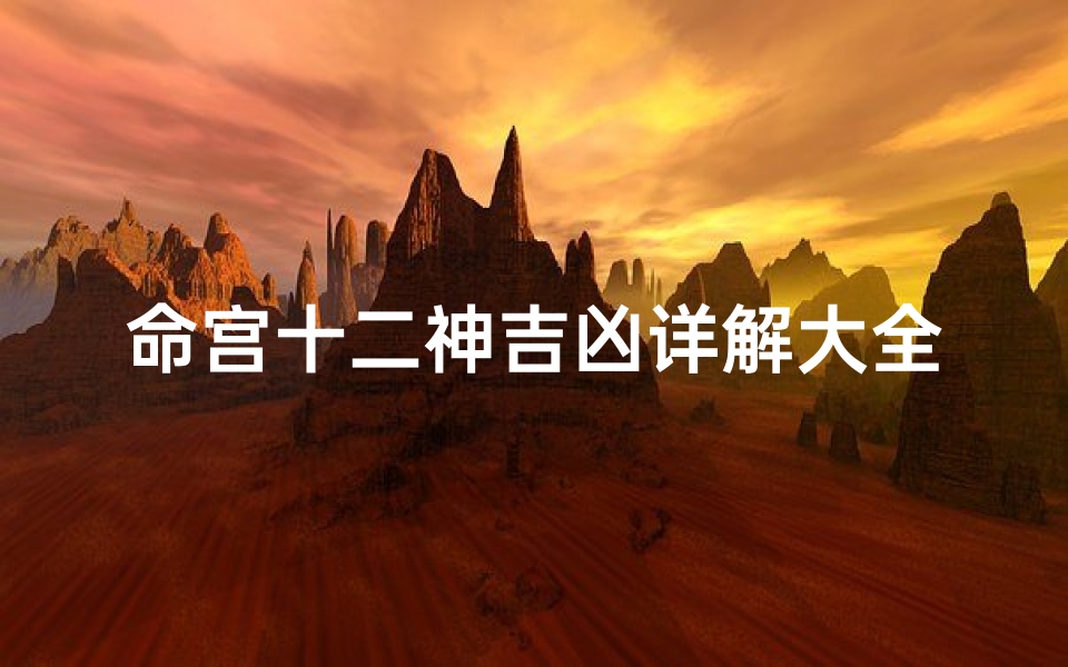 命宫十二神吉凶详解大全_命宫12神的排列是怎样排列的