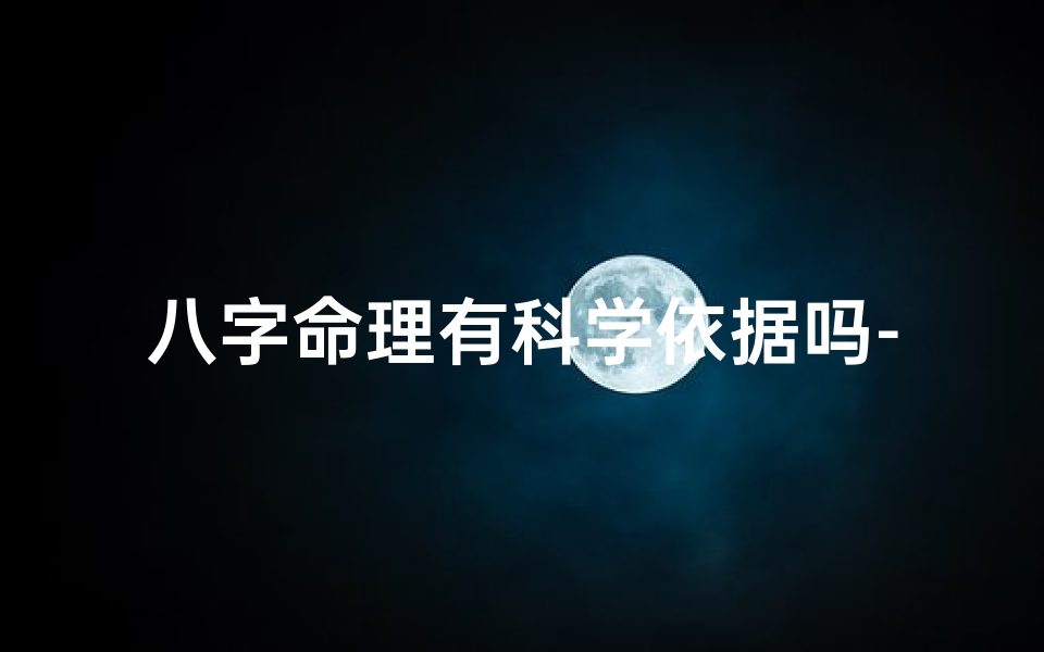 八字命理有科学依据吗-八字命理:迷信还是科学?