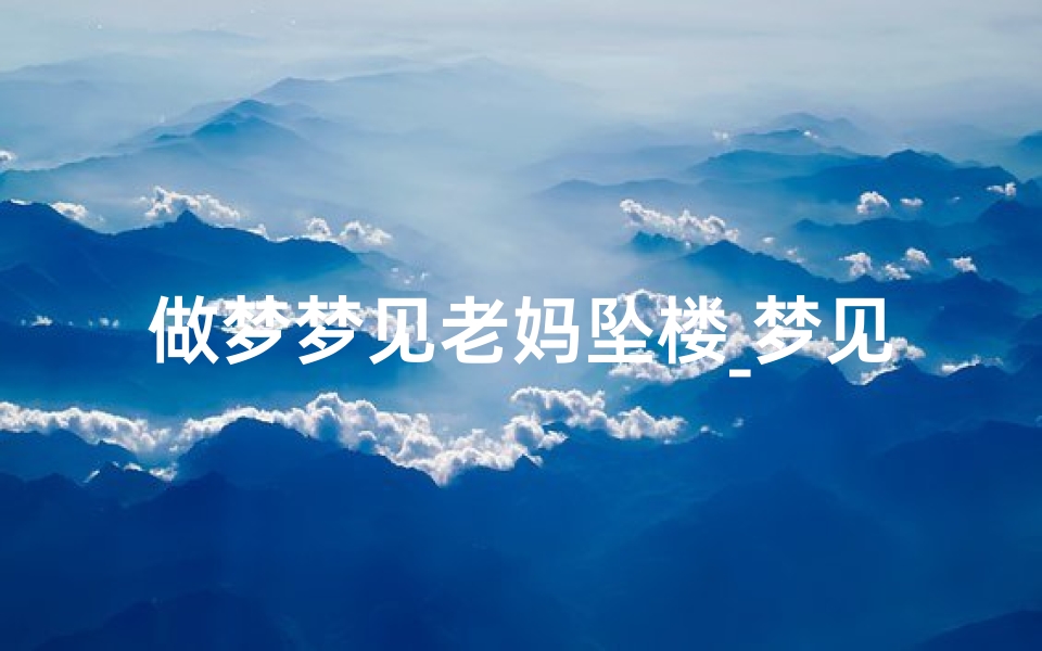 做梦梦见老妈坠楼_梦见妈妈坠楼死了是什么意思-优贝算卦网