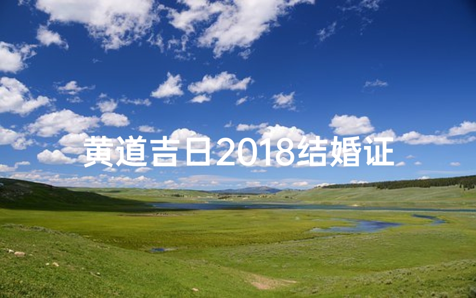 黄道吉日2018结婚证,黄道吉日见证爱情,2018结婚证承载幸福