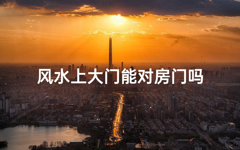 风水上大门能对房门吗