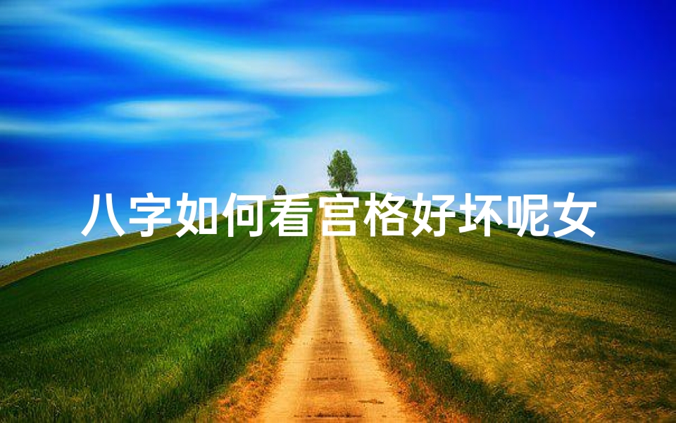 八字如何看宫格好坏呢女命、八字怎么算命宫