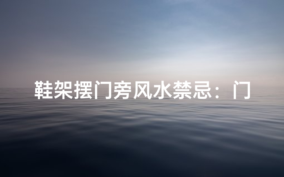 鞋架摆门旁风水禁忌:门边鞋架摆放禁忌揭秘