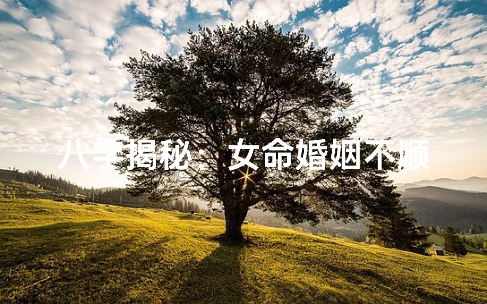 八字揭秘:女命婚姻不顺的八字特征