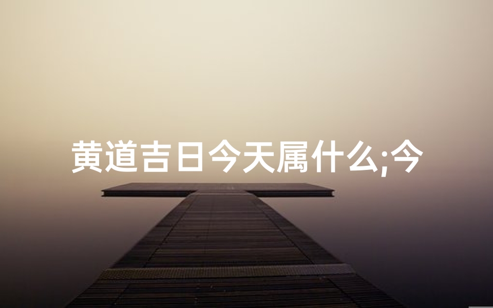 黄道吉日今天属什么;今日黄道吉日,猎捕动物正当时