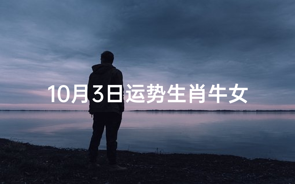 10月3日运势生肖牛女、10月3日运势揭秘:生肖牛女好运连连