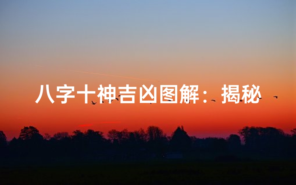 八字十神吉凶图解:揭秘命运奥秘