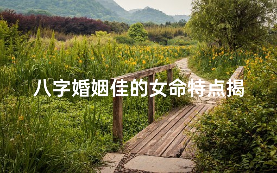八字婚姻佳的女命特点揭秘