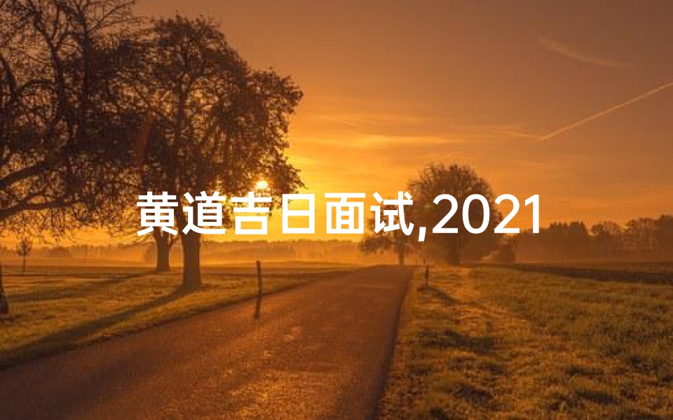 黄道吉日面试,2021年6月面试黄道吉日