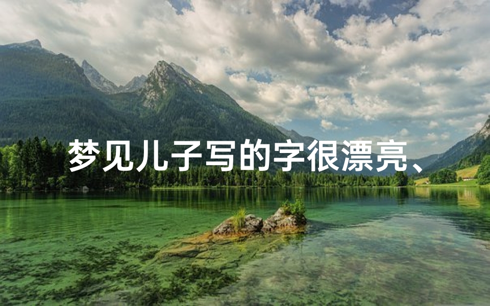 梦见儿子写的字很漂亮、梦见儿子写的字很漂亮什么意思