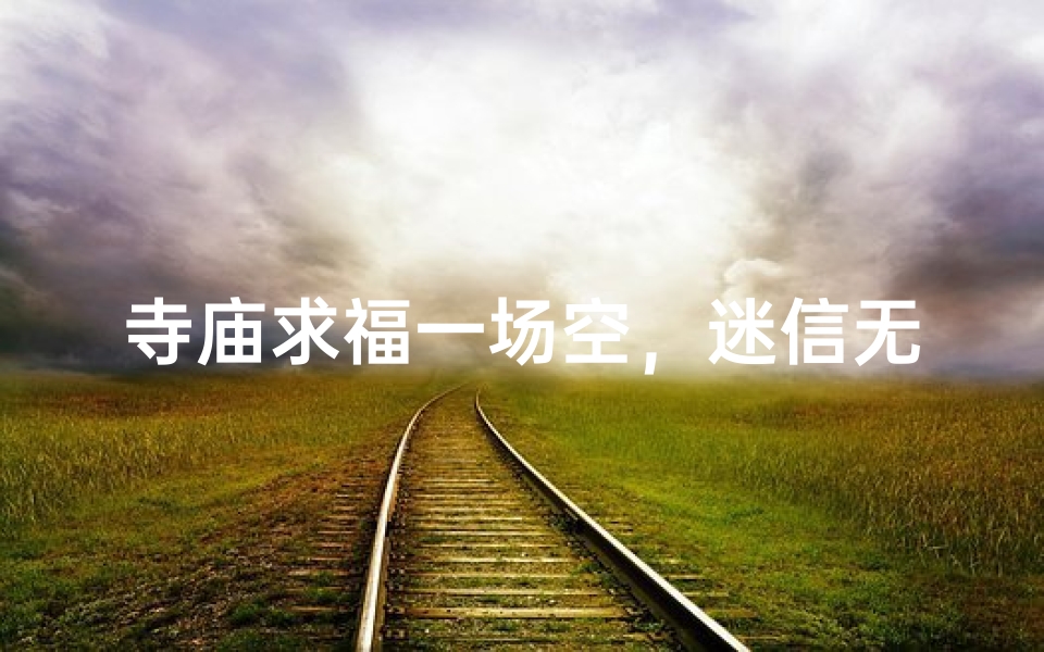 寺庙求福一场空,迷信无益徒劳心