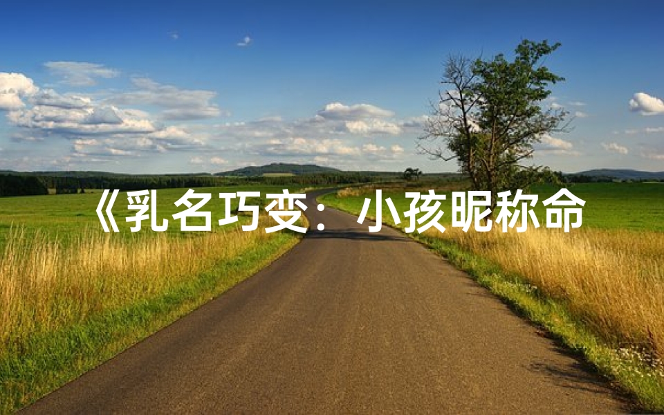 《乳名巧变:小孩昵称命名技巧解析》