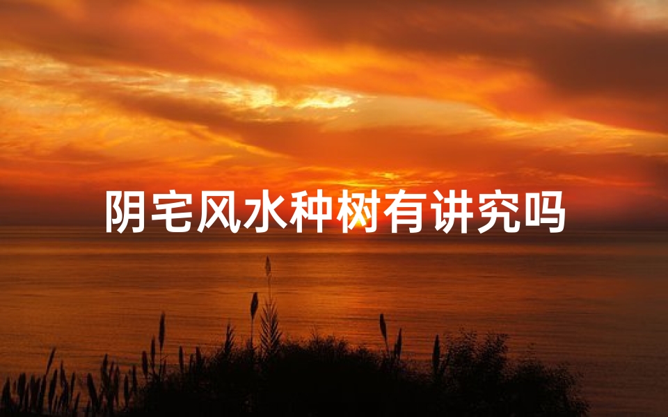 阴宅风水种树有讲究吗