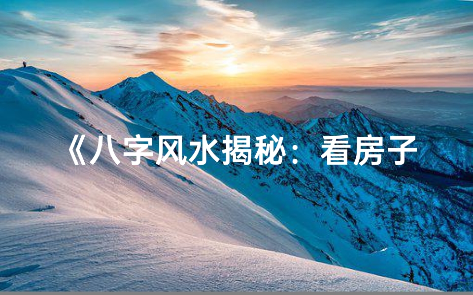 《八字风水揭秘:看房子吉凶图解全攻略》