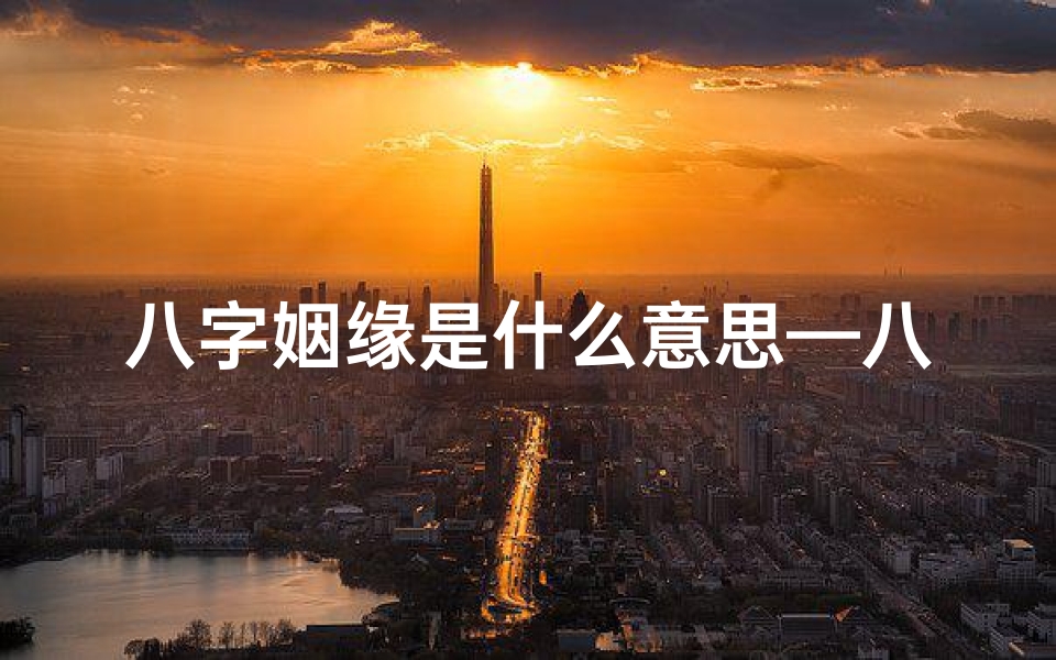 八字姻缘是什么意思—八字揭秘:最佳姻缘是什么命局?-优贝算卦网