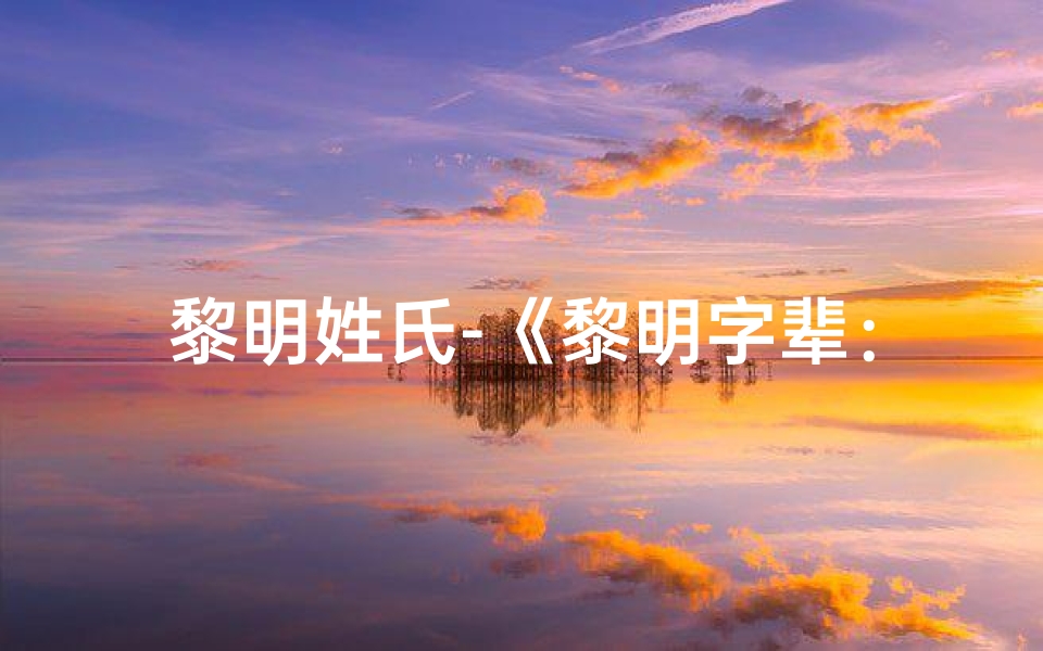 黎明姓氏-《黎明字辈:为小孩取名,点亮希望之光》