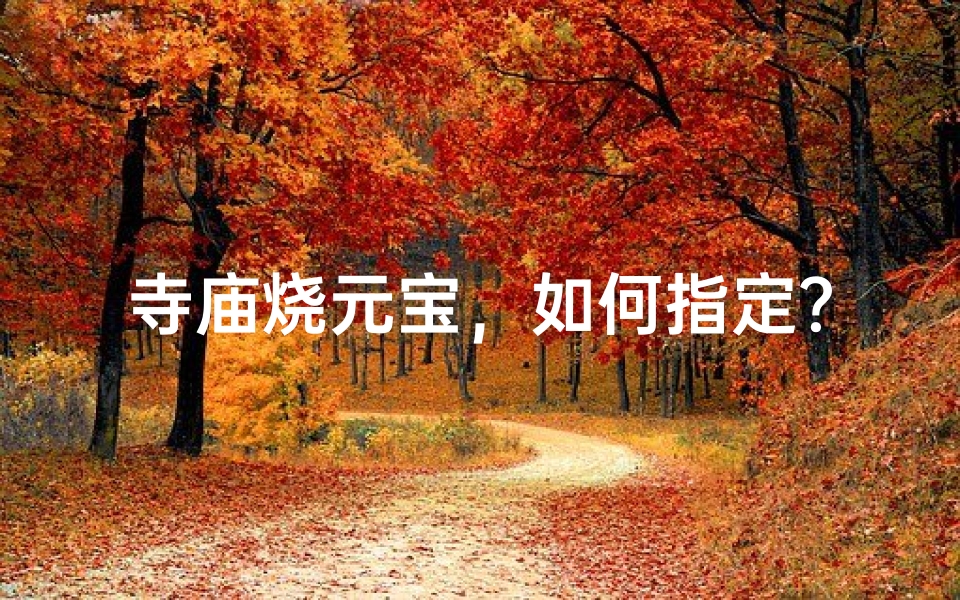 寺庙烧元宝,如何指定?秘法揭晓
