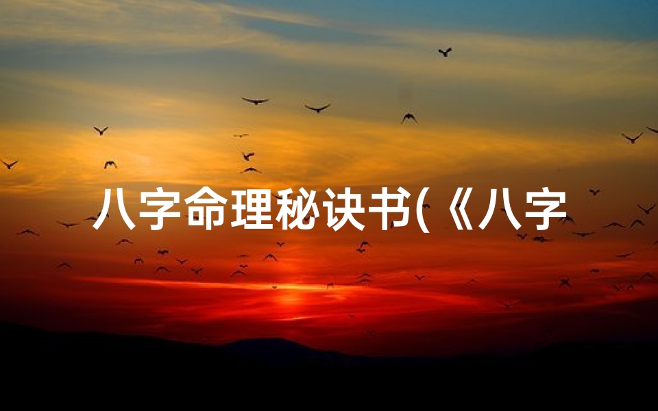 八字命理秘诀书(《八字命理秘籍:免费电子书畅读指南》)