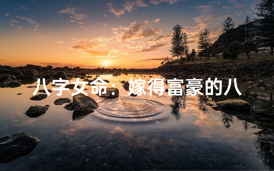 八字女命:嫁得富豪的八字秘诀