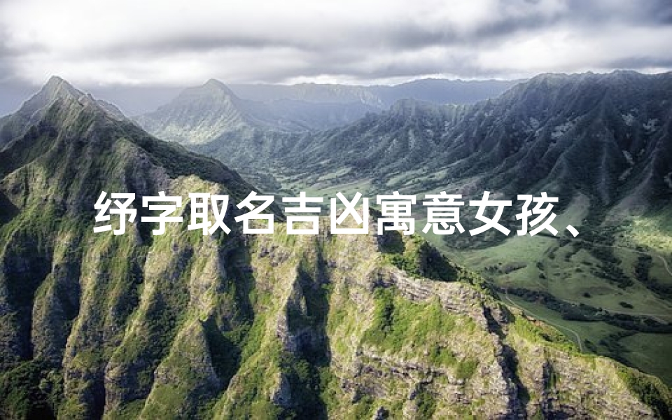 纾字取名吉凶寓意女孩、《纾心吉祥,寓意美好——为女孩取名吉兆解析》