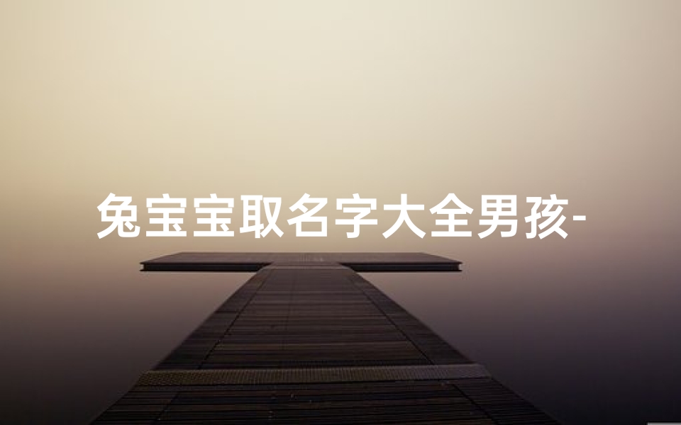 兔宝宝取名字大全男孩-《兔宝宝取名逻辑揭秘:图片中的趣味命名法则》