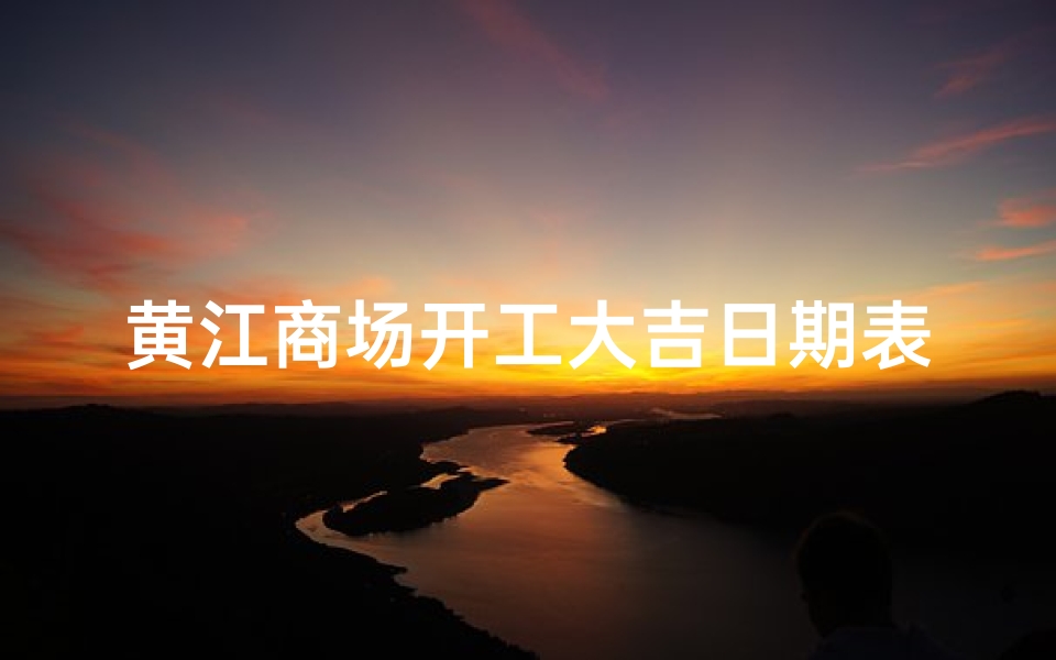 黄江商场开工大吉日期表-黄江商场开工大吉日期表最新