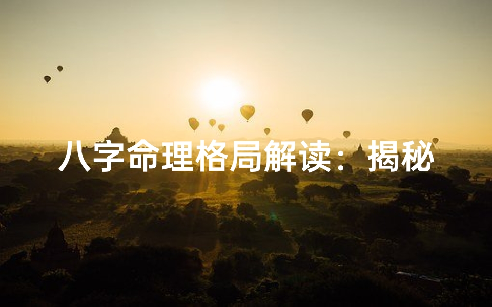八字命理格局解读:揭秘命运走向的奥秘