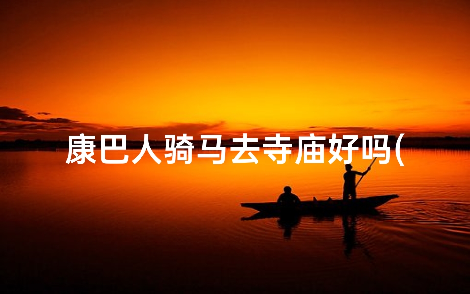 康巴人骑马去寺庙好吗(康巴骑手马背上的寺庙之旅)