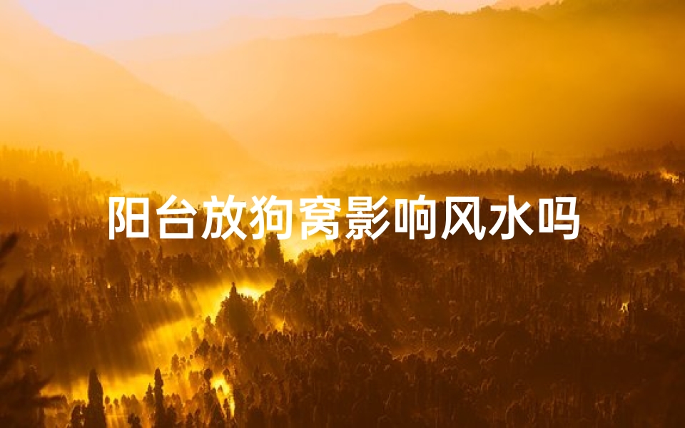 阳台放狗窝影响风水吗