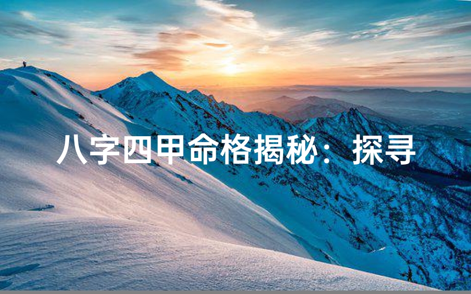 八字四甲命格揭秘:探寻命运奥秘的钥匙