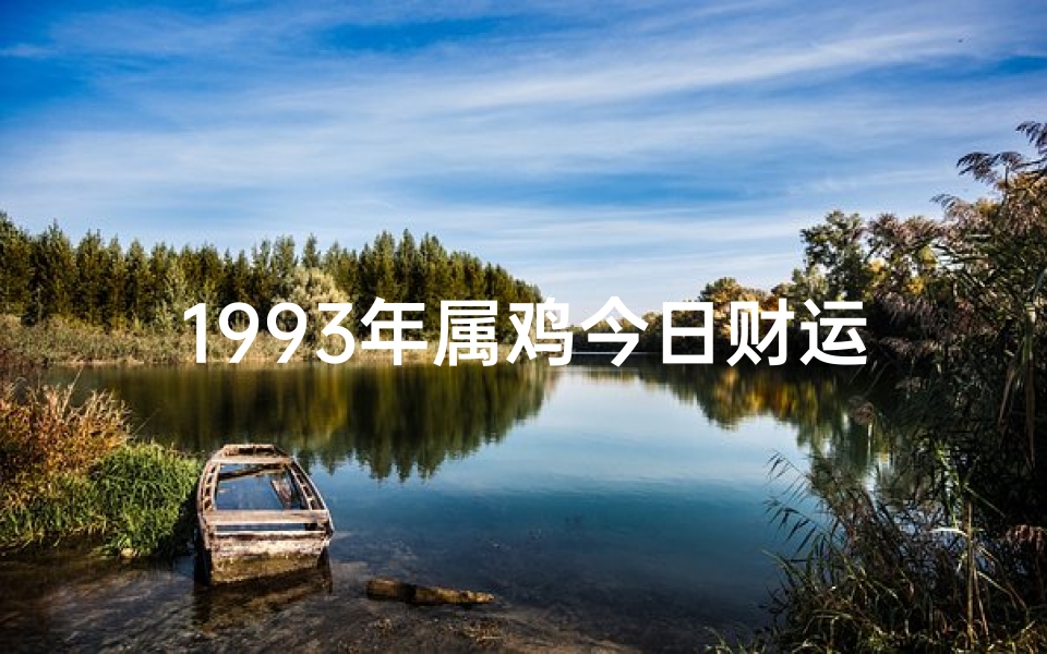 1993年属鸡今日财运方位;生肖鸡今日运势:吉星高照,好运连连揭秘