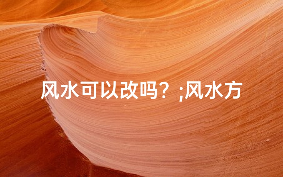 风水可以改吗?;风水方位真的可以改变吗?