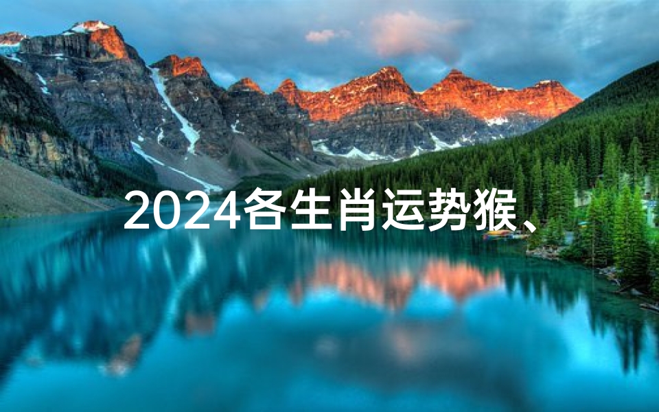 2024各生肖运势猴、属猴2024年整体运势