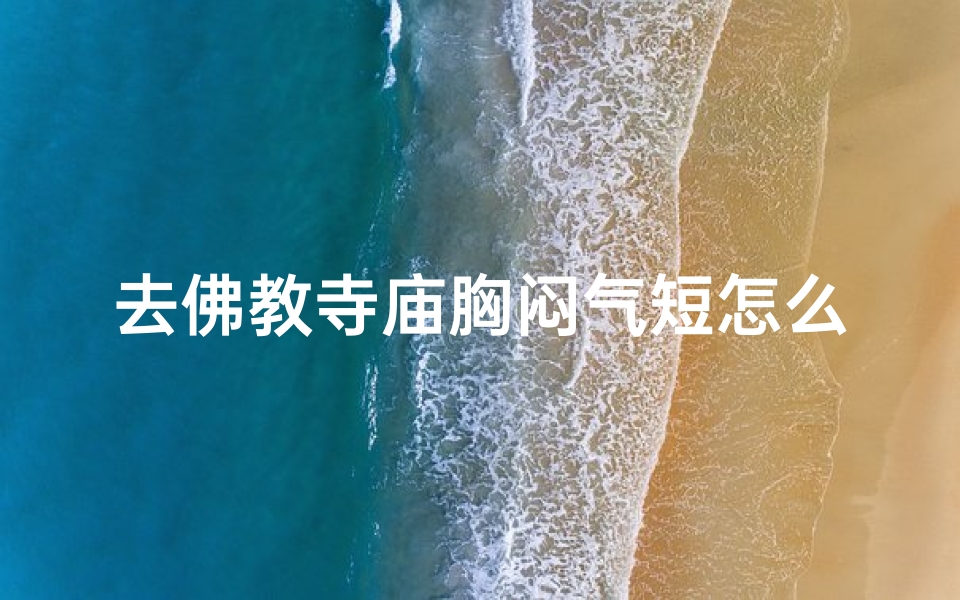 去佛教寺庙胸闷气短怎么办-佛教寺庙胸闷气短应对攻略