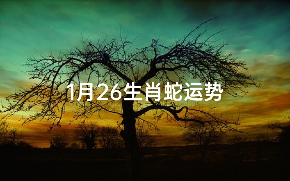 1月26生肖蛇运势