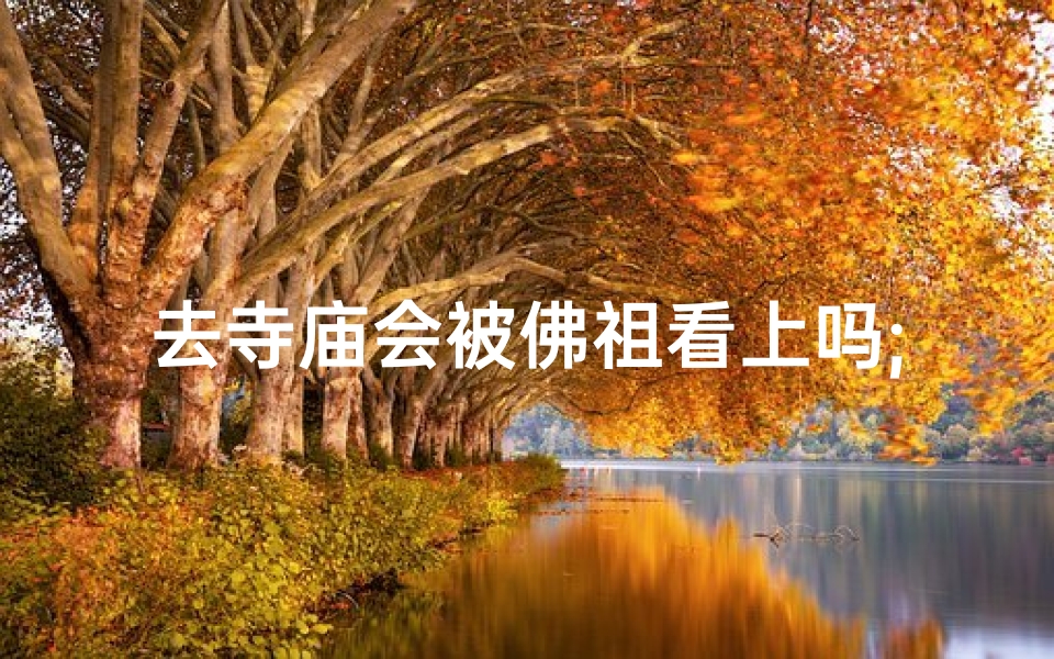 去寺庙会被佛祖看上吗;进寺庙起鸡皮疙瘩并且看到佛菩萨想哭