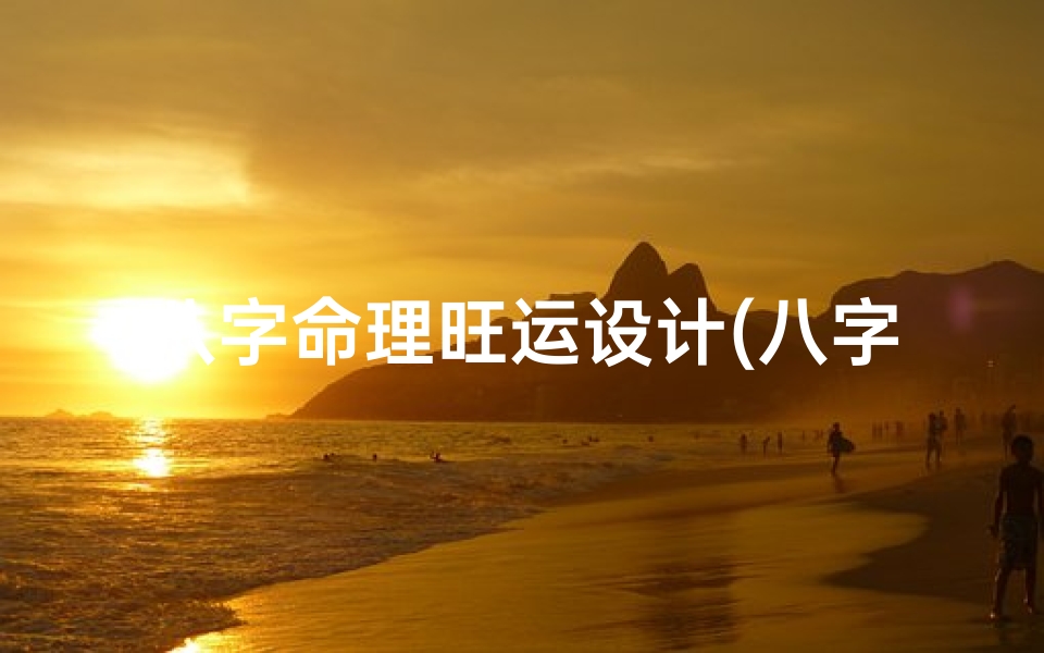 八字命理旺运设计(八字命理旺运设计:揭秘人生运势转折点)