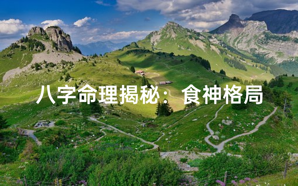 八字命理揭秘:食神格局的奥秘与影响