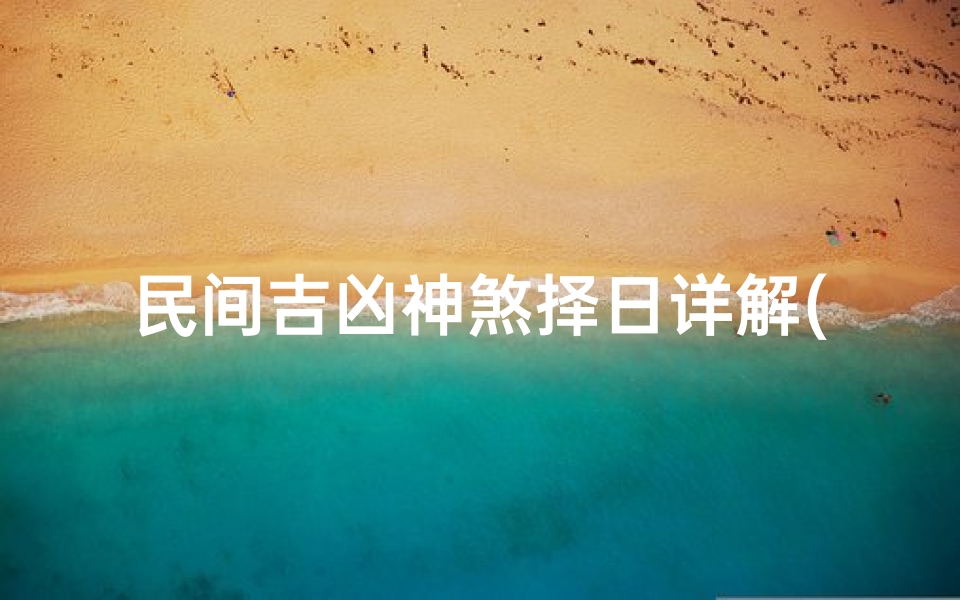 民间吉凶神煞择日详解(《民间吉凶神煞择日秘籍详解全解》)