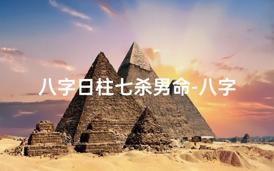 八字日柱七杀男命-八字日柱七杀男命:命运起伏与人生抉择