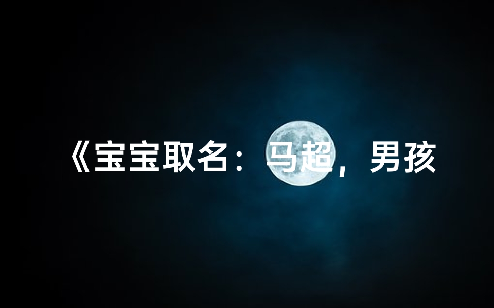 《宝宝取名:马超,男孩还是女孩的完美选择?》