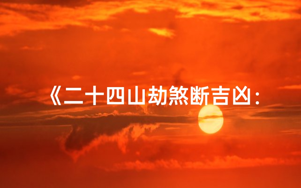 《二十四山劫煞断吉凶:揭秘风水吉凶之谜》