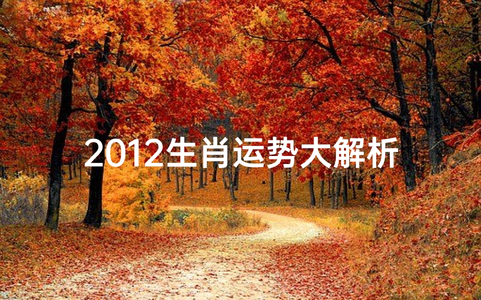2012生肖运势大解析—2012龙年生肖运势深度揭秘