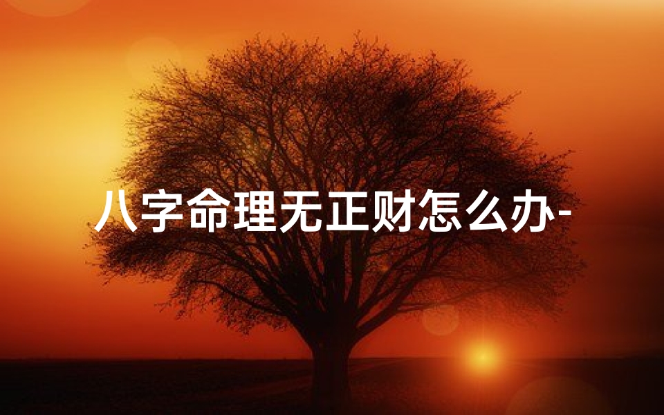 八字命理无正财怎么办-命中无正财