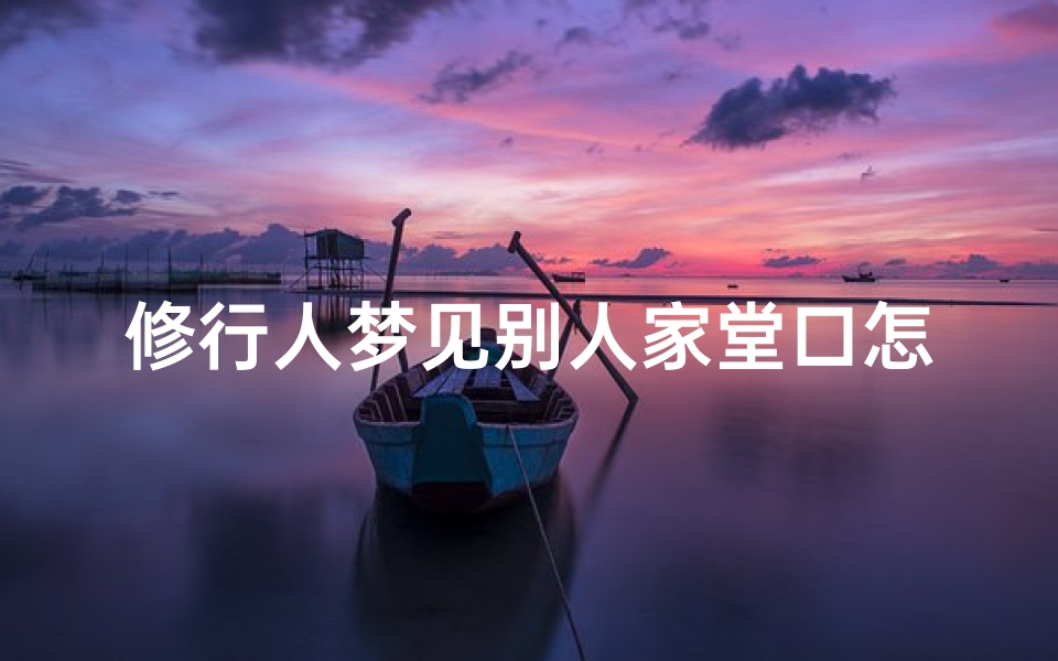 修行人梦见别人家堂口怎么回事_为什么梦见人家的堂口