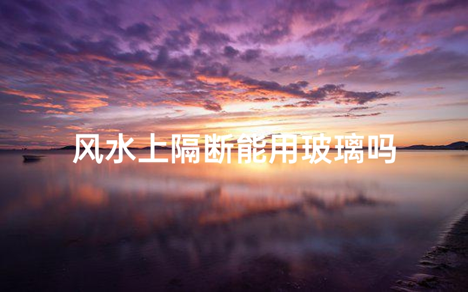 风水上隔断能用玻璃吗
