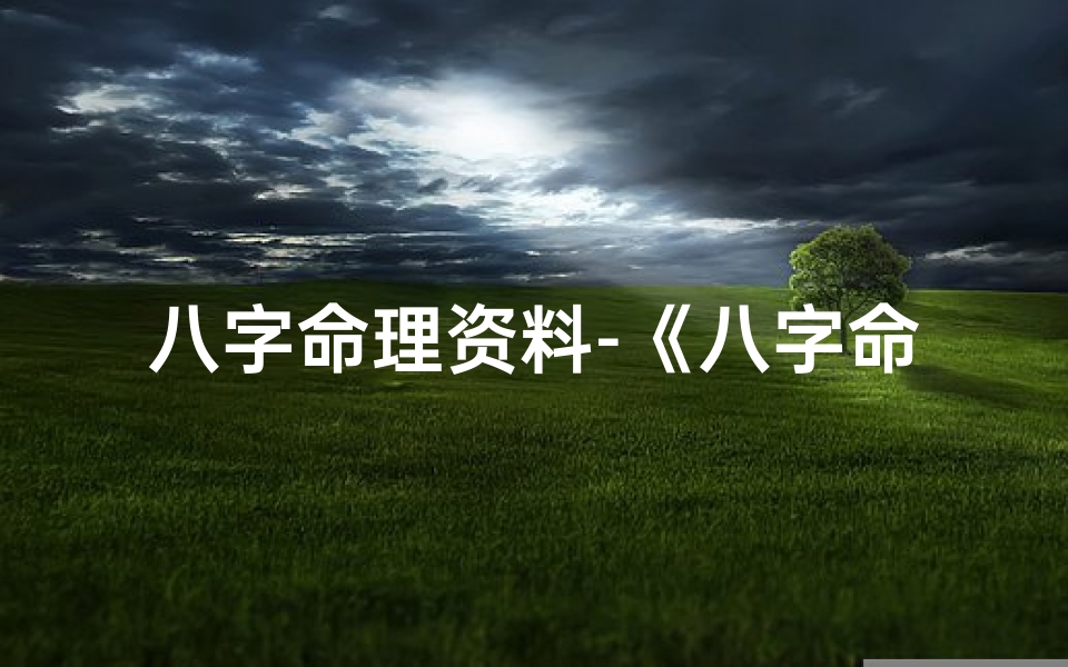 八字命理资料-《八字命理大全手机版一键下载,掌握命运奥秘》