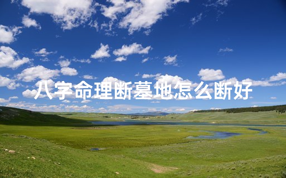 八字命理断墓地怎么断好—八字里面的墓