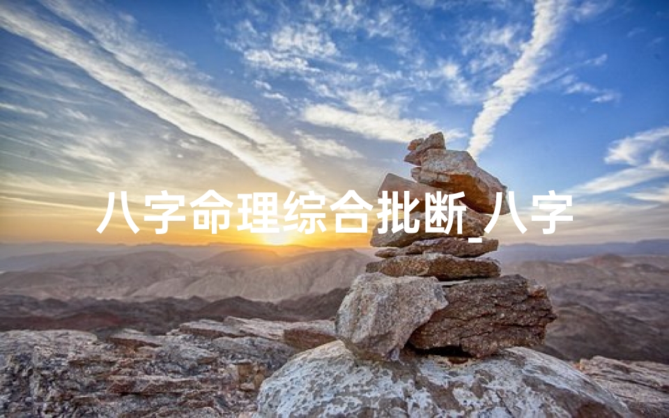 八字命理综合批断_八字命理深度解析:全面综合批断揭秘